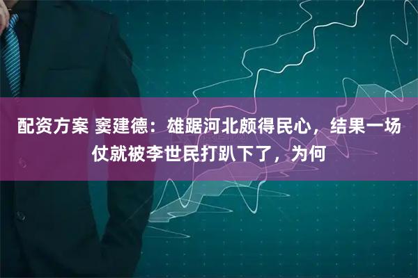 配资方案 窦建德：雄踞河北颇得民心，结果一场仗就被李世民打趴下了，为何