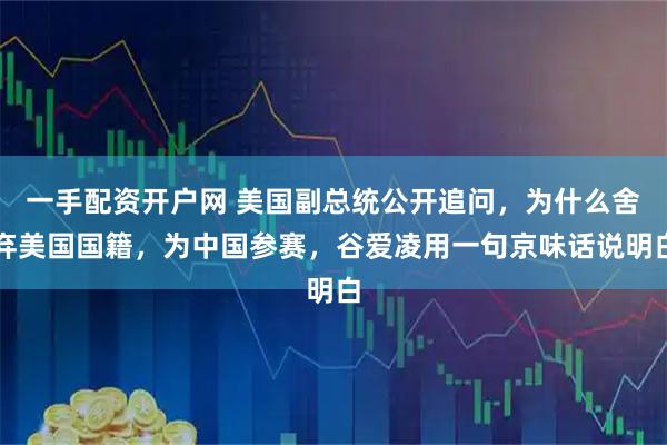 一手配资开户网 美国副总统公开追问，为什么舍弃美国国籍，为中国参赛，谷爱凌用一句京味话说明白